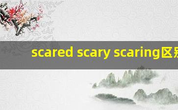 scared scary scaring区别